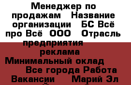 Менеджер по продажам › Название организации ­ БС Всё про Всё, ООО › Отрасль предприятия ­ PR, реклама › Минимальный оклад ­ 25 000 - Все города Работа » Вакансии   . Марий Эл респ.,Йошкар-Ола г.